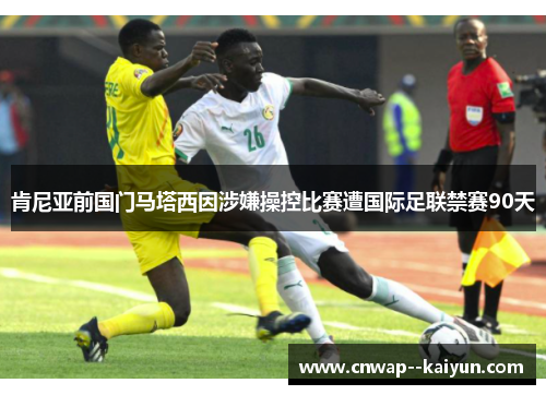肯尼亚前国门马塔西因涉嫌操控比赛遭国际足联禁赛90天 肯尼亚前国门马塔西因涉嫌操控比赛遭国际足联禁赛90天