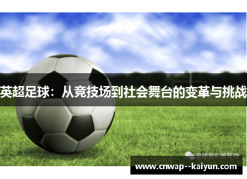 英超足球:从竞技场到社会舞台的变革与挑战 英超足球:从竞技场到社会舞台的变革与挑战