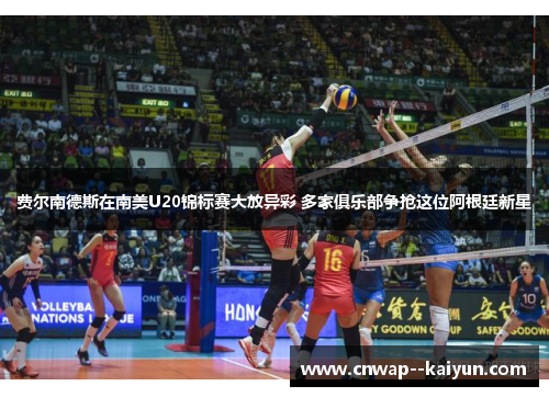 费尔南德斯在南美U20锦标赛大放异彩 多家俱乐部争抢这位阿根廷新星 费尔南德斯在南美U20锦标赛大放异彩 多家俱乐部争抢这位阿根廷新星