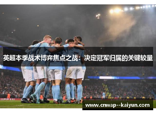 英超本季战术博弈焦点之战:决定冠军归属的关键较量 英超本季战术博弈焦点之战:决定冠军归属的关键较量