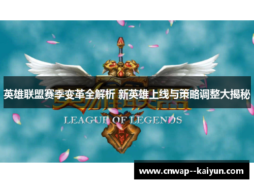 英雄联盟赛季变革全解析 新英雄上线与策略调整大揭秘 英雄联盟赛季变革全解析 新英雄上线与策略调整大揭秘
