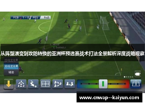从阵型演变到攻防转换的亚洲杯预选赛战术打法全景解析深度战略观察 从阵型演变到攻防转换的亚洲杯预选赛战术打法全景解析深度战略观察