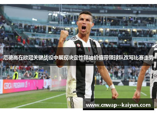 厄德高在欧冠关键战役中展现决定性领袖价值带领球队改写比赛走势 厄德高在欧冠关键战役中展现决定性领袖价值带领球队改写比赛走势