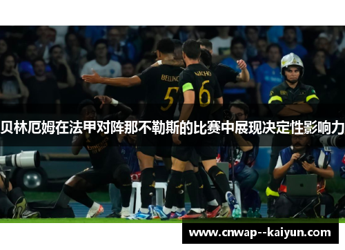 贝林厄姆在法甲对阵那不勒斯的比赛中展现决定性影响力
