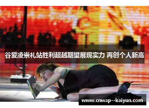 谷爱凌崇礼站胜利超越期望展现实力 再创个人新高