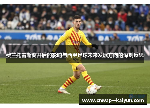 费兰托雷斯离开后的影响与西甲足球未来发展方向的深刻反思