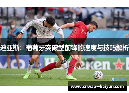 迪亚斯:葡萄牙突破型前锋的速度与技巧解析 迪亚斯:葡萄牙突破型前锋的速度与技巧解析