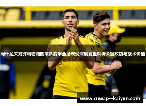 阿什拉夫对阵利物浦国家队赛事全场表现深度复盘解析关键攻防与战术价值