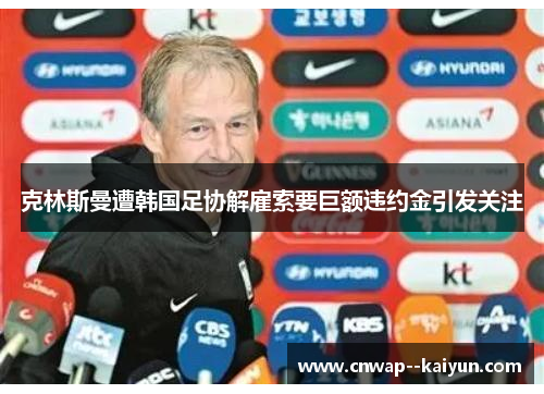克林斯曼遭韩国足协解雇索要巨额违约金引发关注 克林斯曼遭韩国足协解雇索要巨额违约金引发关注