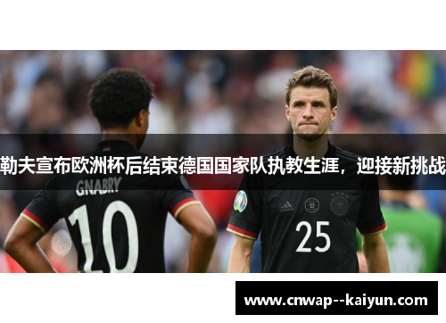 勒夫宣布欧洲杯后结束德国国家队执教生涯，迎接新挑战