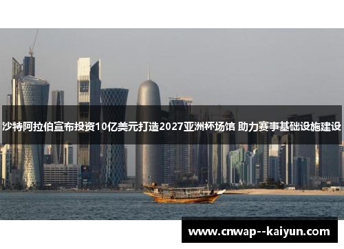 沙特阿拉伯宣布投资10亿美元打造2027亚洲杯场馆 助力赛事基础设施建设 沙特阿拉伯宣布投资10亿美元打造2027亚洲杯场馆 助力赛事基础设施建设