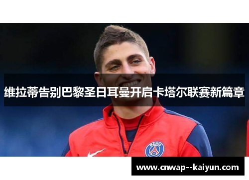 维拉蒂告别巴黎圣日耳曼开启卡塔尔联赛新篇章