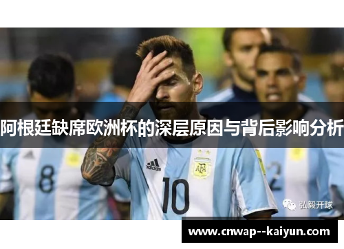 阿根廷缺席欧洲杯的深层原因与背后影响分析