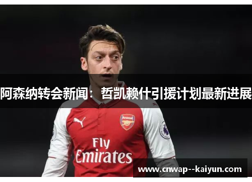 阿森纳转会新闻：哲凯赖什引援计划最新进展