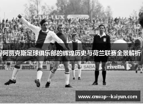 阿贾克斯足球俱乐部的辉煌历史与荷兰联赛全景解析