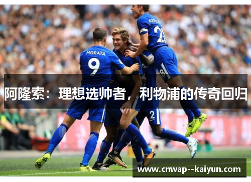 阿隆索：理想选帅者，利物浦的传奇回归