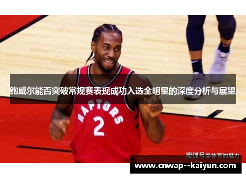 鲍威尔能否突破常规赛表现成功入选全明星的深度分析与展望