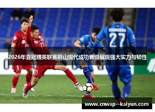 2026年亚冠精英联赛蔚山现代成功晋级展现强大实力与韧性