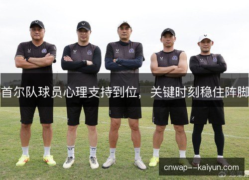 首尔队球员心理支持到位，关键时刻稳住阵脚