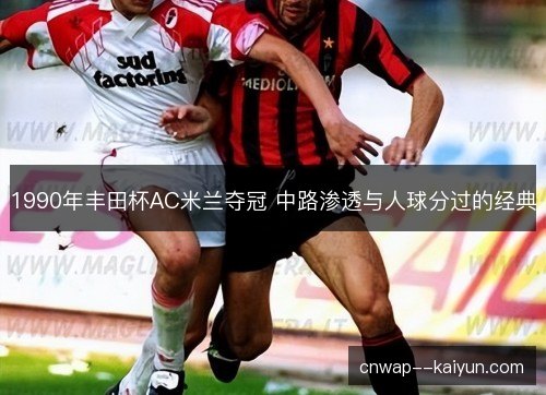 1990年丰田杯AC米兰夺冠 中路渗透与人球分过的经典